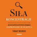 Siła koncentracji. Jak się skupić na istotnych sprawach i doprowadzić je do końca - audiobook